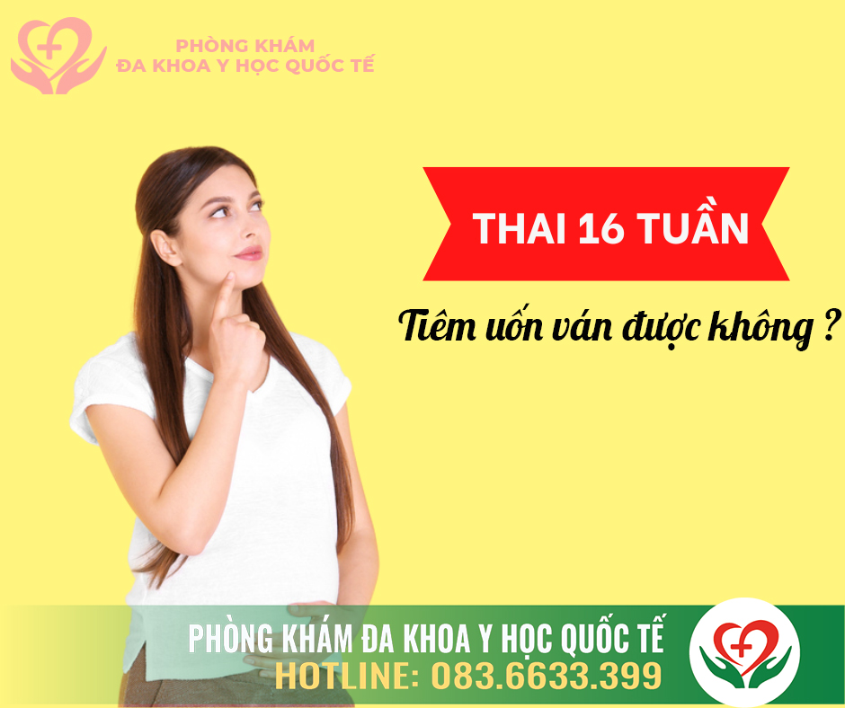 Thai 16 tuần tiêm uốn ván được không