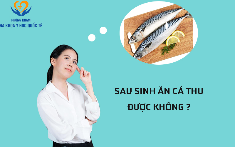Sau sinh ăn cá thu được không ?