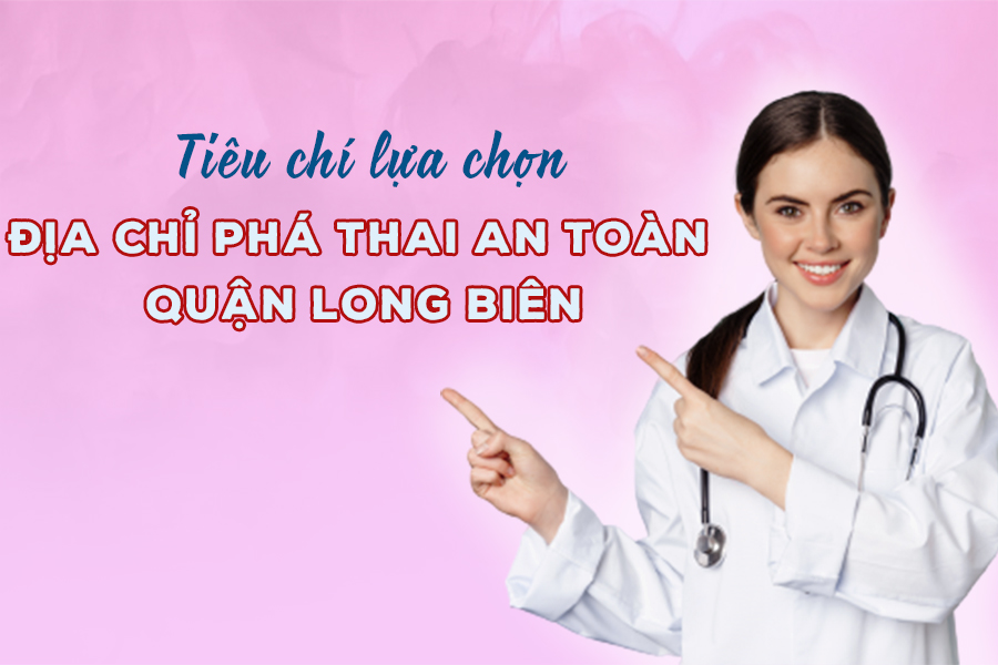 4 tiêu chí lựa chọn địa chỉ phá thai an toàn quận Long Biên