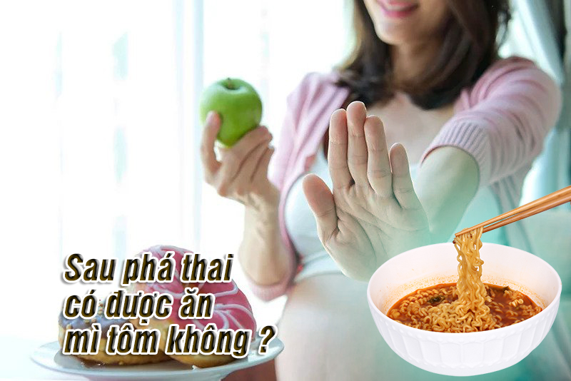 Sau phá thai có được ăn mì tôm không ?