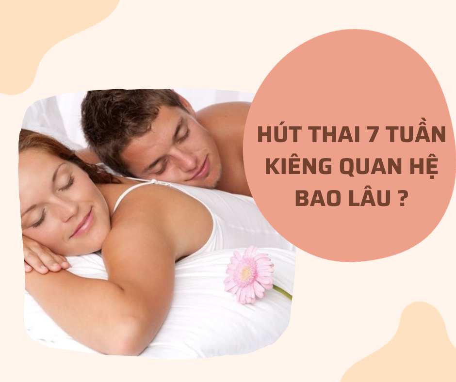 Hút thai 7 tuần kiêng quan hệ bao lâu