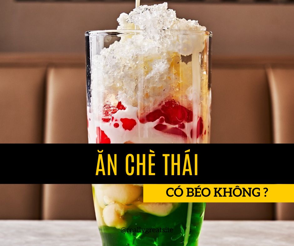 Ăn chè thái có béo không ?