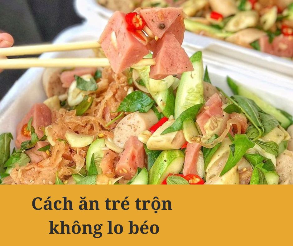 Cách ăn tré trộn không lo béo